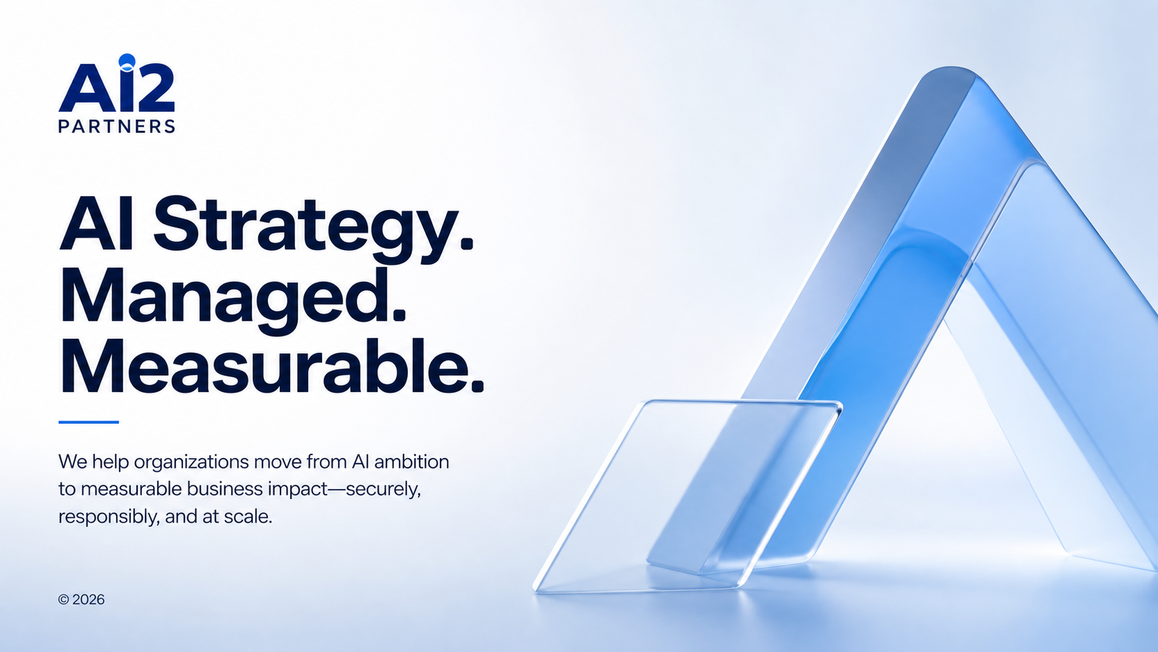 AI2 Partners. AI Strategy. Managed. Measurable. We help organizations move from AI ambition to measurable business impact, securely, responsibly, and at scale. © 2026.